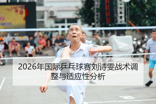 2026年国际乒乓球赛刘诗雯战术调整与适应性分析