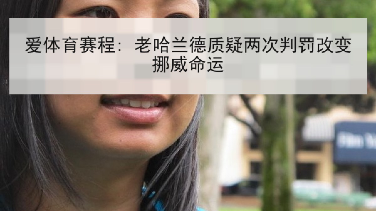 爱体育赛程: 老哈兰德质疑两次判罚改变挪威命运