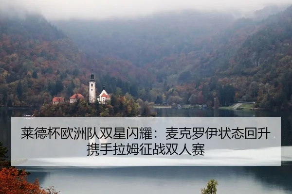 莱德杯欧洲队双星闪耀：麦克罗伊状态回升携手拉姆征战双人赛