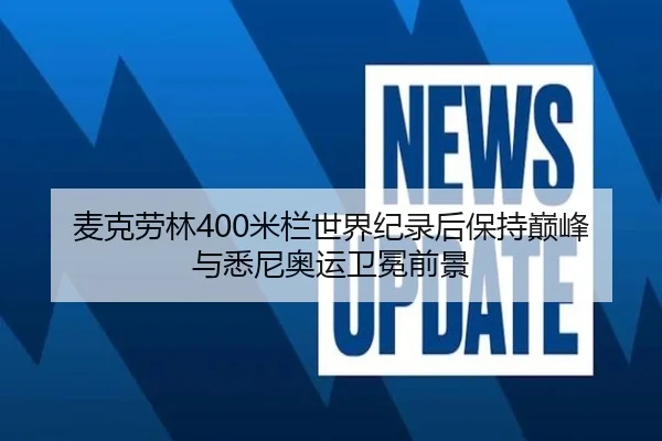 麦克劳林400米栏世界纪录后保持巅峰与悉尼奥运卫冕前景