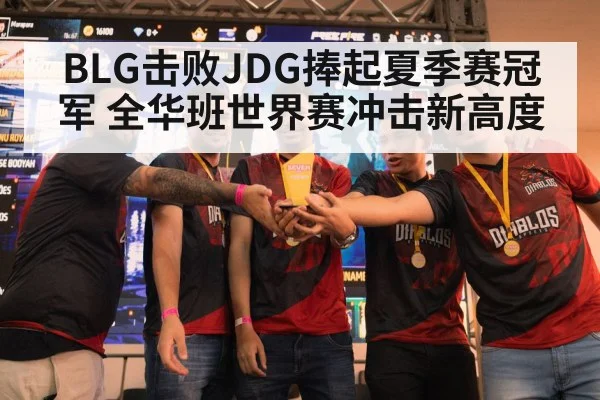 BLG击败JDG捧起夏季赛冠军 全华班世界赛冲击新高度